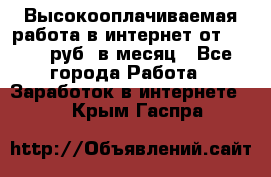 Высокооплачиваемая работа в интернет от 150000 руб. в месяц - Все города Работа » Заработок в интернете   . Крым,Гаспра